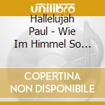 Hallelujah Paul - Wie Im Himmel So Auf Erde cd musicale di Hallelujah Paul