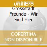 Grossstadt Freunde - Wir Sind Hier cd musicale di Grossstadt Freunde
