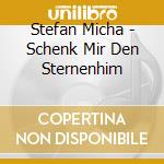 Stefan Micha - Schenk Mir Den Sternenhim cd musicale di Stefan Micha