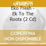 Eko Fresh - Ek To The Roots (2 Cd) cd musicale di Fresh, Eko