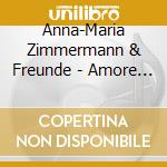 Anna-Maria Zimmermann & Freunde - Amore Mio (3 Cd) cd musicale di Zimmermann, Anna