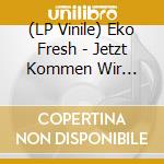(LP Vinile) Eko Fresh - Jetzt Kommen Wir Wieder A vinile