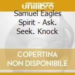 Samuel Eagles Spirit - Ask. Seek. Knock cd musicale di Samuel Eagles Spirit