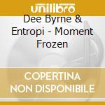 Dee Byrne & Entropi - Moment Frozen cd musicale di Dee Byrne & Entropi