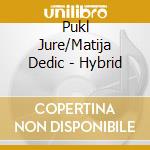 Pukl Jure/Matija Dedic - Hybrid cd musicale di Pukl Jure/Matija Dedic