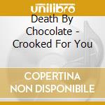 Death By Chocolate - Crooked For You cd musicale di Death By Chocolate