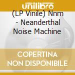 (LP Vinile) Nnm - Neanderthal Noise Machine lp vinile