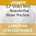 (LP Vinile) Nnm - Neanderthal Noise Machine vinile