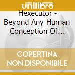 Hexecutor - Beyond Any Human Conception Of Knowledge cd musicale