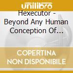 Hexecutor - Beyond Any Human Conception Of Knowledge cd