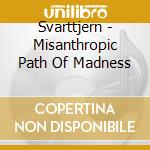 Svarttjern - Misanthropic Path Of Madness cd musicale