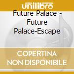 Future Palace - Future Palace-Escape cd musicale