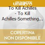 To Kill Achilles - To Kill Achilles-Something To Remember cd