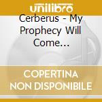 Cerberus - My Prophecy Will Come (Ltd.Digi) cd musicale