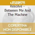 Resolve - Between Me And The Machine cd musicale