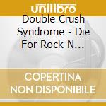 Double Crush Syndrome - Die For Rock N Roll cd