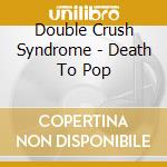 Double Crush Syndrome - Death To Pop cd