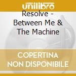 Resolve - Between Me & The Machine cd
