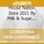 House Nation Ibiza 2021 By Milk & Sugar (2Cd) / Various cd musicale