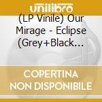 (LP Vinile) Our Mirage - Eclipse (Grey+Black Marbled Lp) vinile