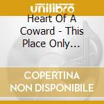 Heart Of A Coward - This Place Only Brings Death cd musicale