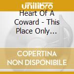 Heart Of A Coward - This Place Only Brings Death cd