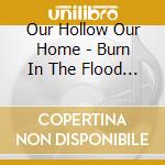 Our Hollow Our Home - Burn In The Flood Deluxe cd