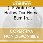 (LP Vinile) Our Hollow Our Home - Burn In The Flood Deluxe lp vinile