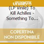 (LP Vinile) To Kill Achilles - Something To Remember Me By lp vinile