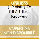(LP Vinile) To Kill Achilles - Recovery vinile