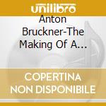 Anton Bruckner-The Making Of A Giant cd musicale