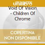 Void Of Vision - Children Of Chrome cd musicale di Void Of Vision