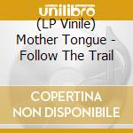 (LP Vinile) Mother Tongue - Follow The Trail lp vinile di Mother Tongue