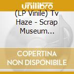 (LP Vinile) Tv Haze - Scrap Museum -Download- vinile