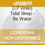 (LP Vinile) Tidal Sleep - Be Water lp vinile di Sleep Tidal