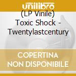 (LP Vinile) Toxic Shock - Twentylastcentury lp vinile di Toxic Shock
