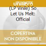 (LP Vinile) So Let Us Melt: Official vinile