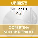 So Let Us Melt cd