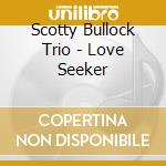 Scotty Bullock Trio - Love Seeker cd musicale di Scotty Bullock Trio