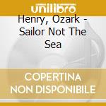Henry, Ozark - Sailor Not The Sea cd