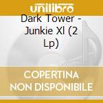 Dark Tower - Junkie Xl (2 Lp) cd musicale di Dark Tower