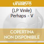 (LP Vinile) Perhaps - V