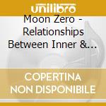 Moon Zero - Relationships Between Inner & Outer Space cd musicale di Moon Zero