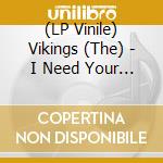 (LP Vinile) Vikings (The) - I Need Your Lovin' (7