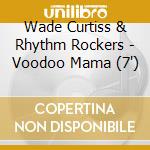 Wade Curtiss & Rhythm Rockers - Voodoo Mama (7