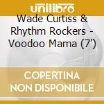 Wade Curtiss & Rhythm Rockers - Voodoo Mama (7') cd