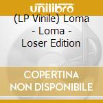 (LP Vinile) Loma - Loma - Loser Edition cd