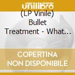 (LP Vinile) Bullet Treatment - What More Do You Want lp vinile di Bullet Treatment