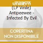 (LP Vinile) Antipeewee - Infected By Evil lp vinile di Antipeewee