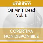 Oi! Ain'T Dead Vol. 6 cd musicale